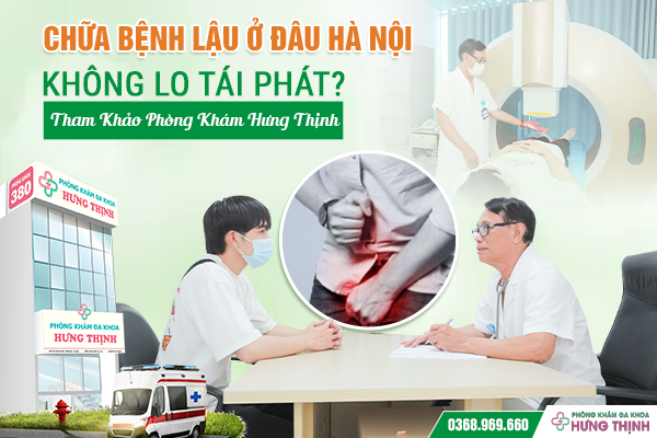 Chữa Bệnh Lậu Ở Đâu Hà Nội Không Lo Tái Phát? Tham Khảo Phòng Khám Hưng Thịnh