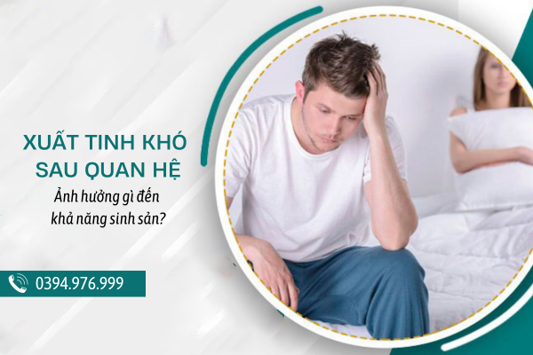 Hoang mang khi xuất tinh khó sau quan hệ - Ảnh hưởng gì đến khả năng sinh sản? 